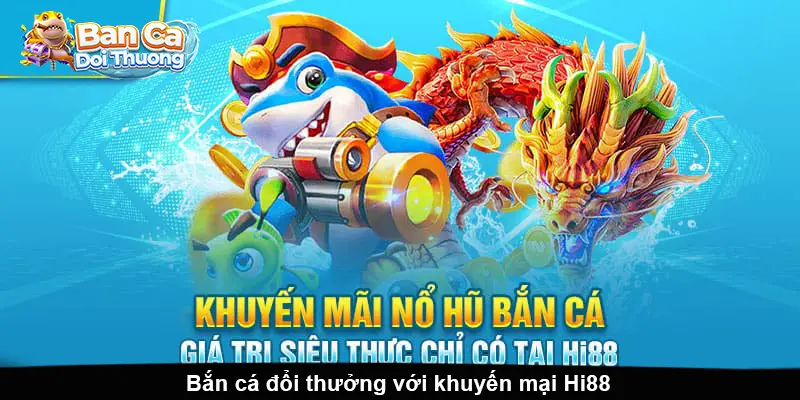 Bắn cá đổi thưởng với khuyến mại Hi88.