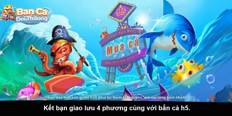 Kết bạn giao lưu 4 phương cùng với bắn cá h5.