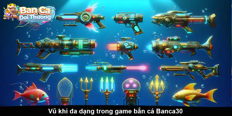 Vũ khí đa dạng trong game bắn cá Banca30.