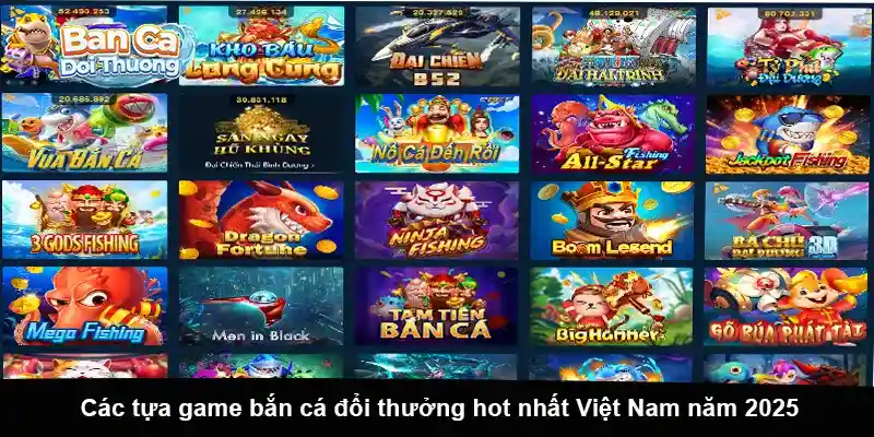 Các tựa game bắn cá đổi thưởng hot nhất Việt Nam năm 2025