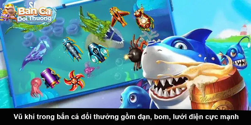Vũ khí trong bắn cá đổi thưởng gồm đạn, bom, lưới điện cực mạnh.