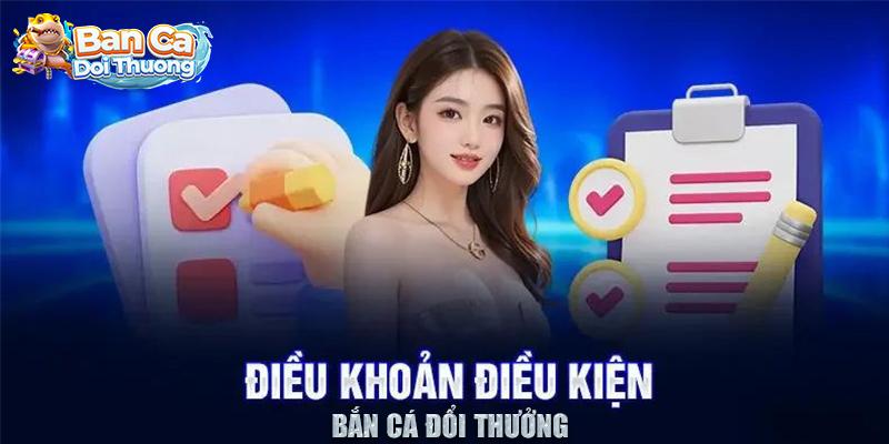 Điều khoản điều kiện bắn cá đổi thưởng rõ ràng.